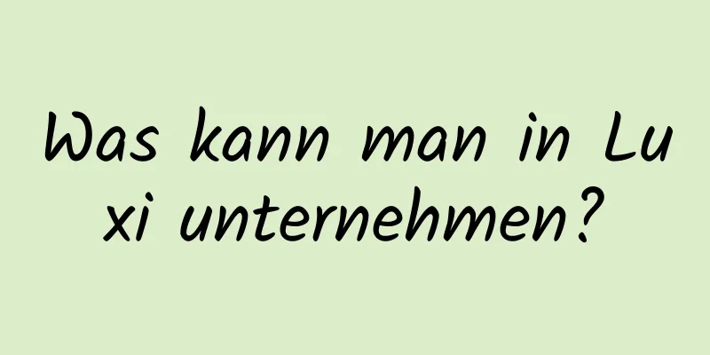 Was kann man in Luxi unternehmen?