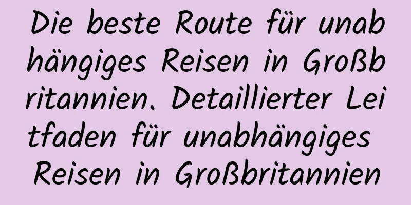 Die beste Route für unabhängiges Reisen in Großbritannien. Detaillierter Leitfaden für unabhängiges Reisen in Großbritannien