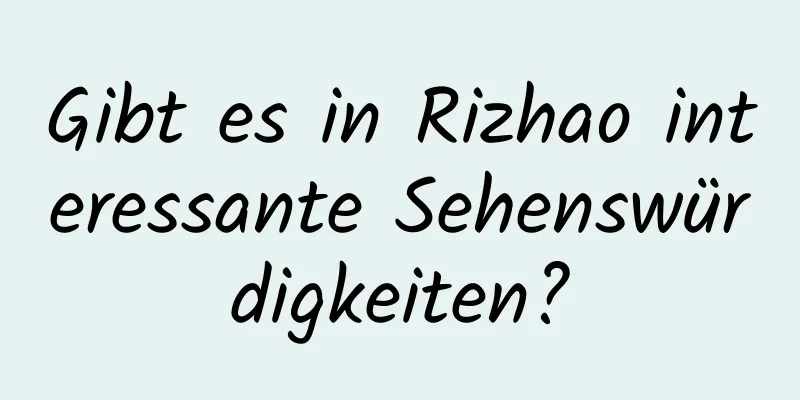 Gibt es in Rizhao interessante Sehenswürdigkeiten?