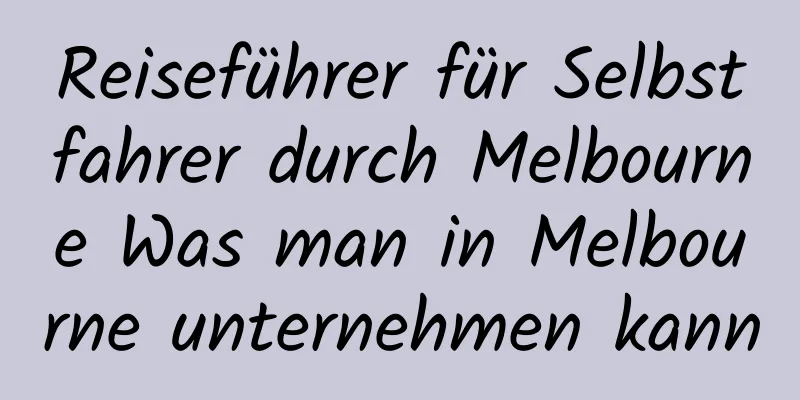 Reiseführer für Selbstfahrer durch Melbourne Was man in Melbourne unternehmen kann