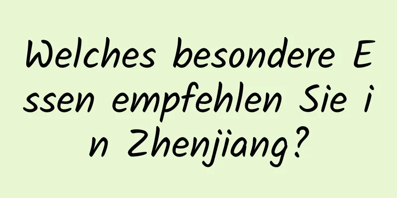 Welches besondere Essen empfehlen Sie in Zhenjiang?