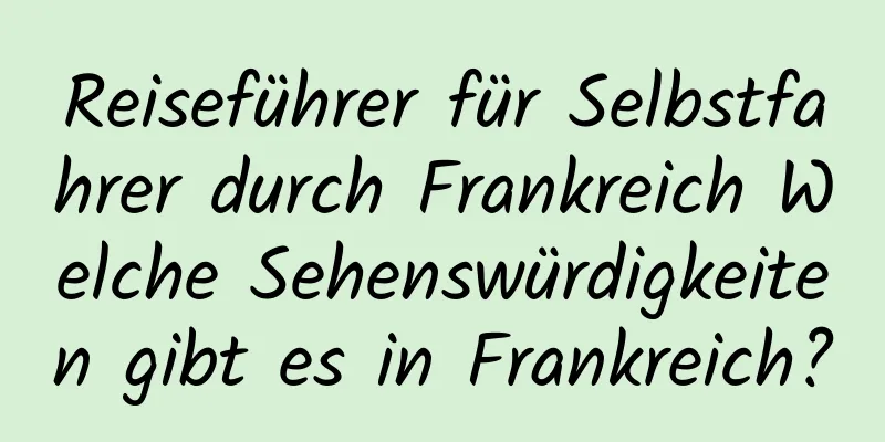 Reiseführer für Selbstfahrer durch Frankreich Welche Sehenswürdigkeiten gibt es in Frankreich?