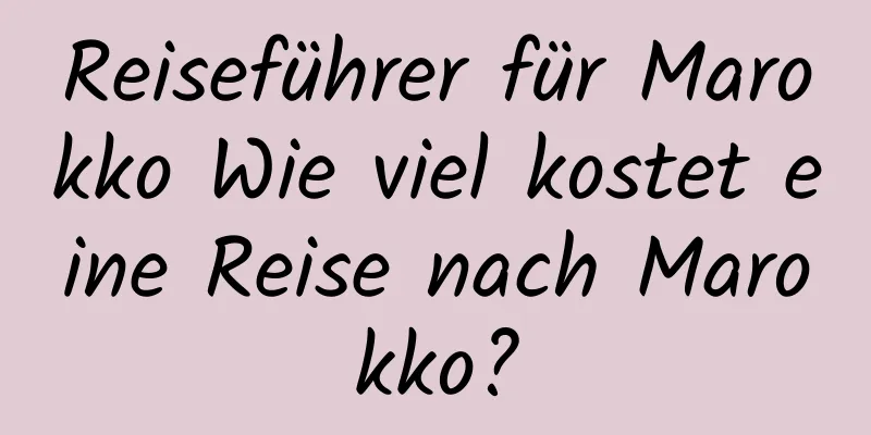 Reiseführer für Marokko Wie viel kostet eine Reise nach Marokko?