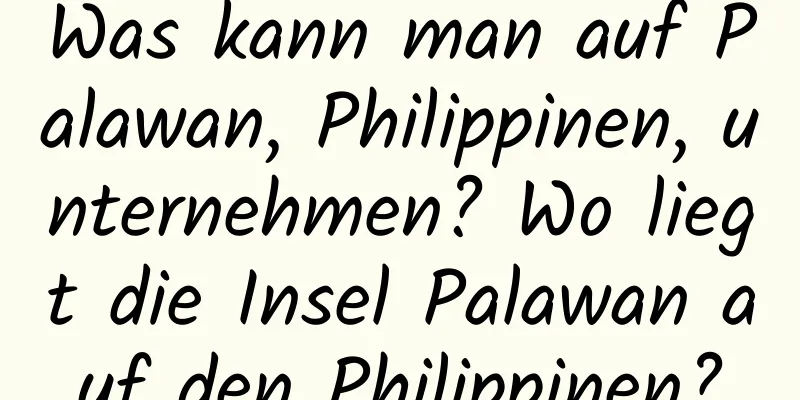 Was kann man auf Palawan, Philippinen, unternehmen? Wo liegt die Insel Palawan auf den Philippinen?