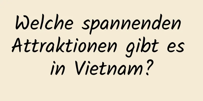 Welche spannenden Attraktionen gibt es in Vietnam?