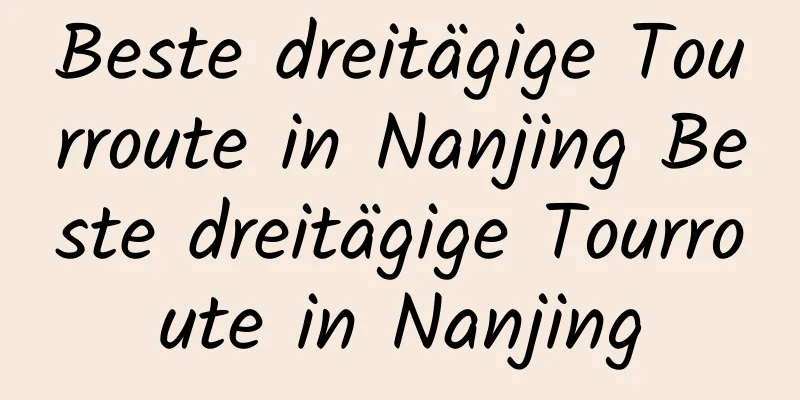 Beste dreitägige Tourroute in Nanjing Beste dreitägige Tourroute in Nanjing