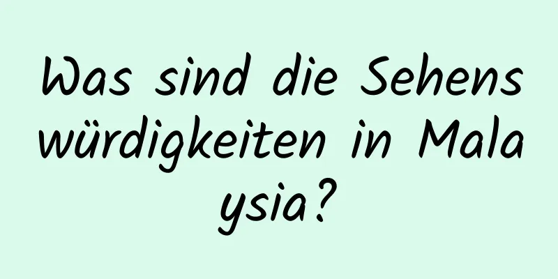 Was sind die Sehenswürdigkeiten in Malaysia?