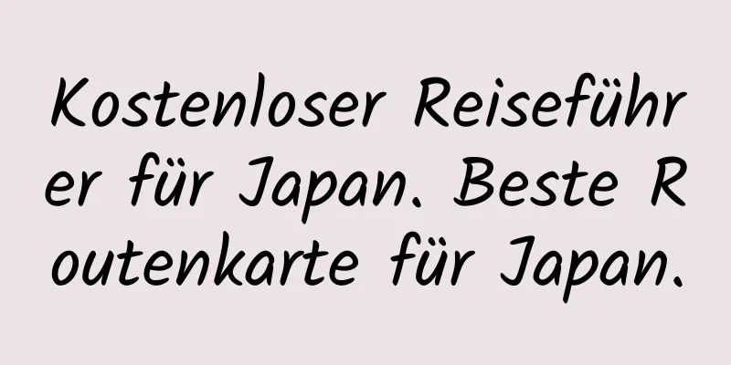 Kostenloser Reiseführer für Japan. Beste Routenkarte für Japan.