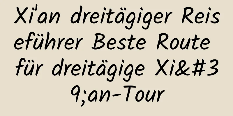 Xi'an dreitägiger Reiseführer Beste Route für dreitägige Xi'an-Tour