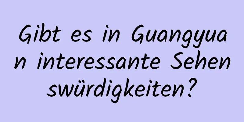 Gibt es in Guangyuan interessante Sehenswürdigkeiten?