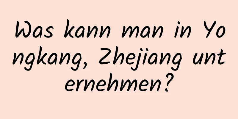 Was kann man in Yongkang, Zhejiang unternehmen?