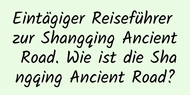 Eintägiger Reiseführer zur Shangqing Ancient Road. Wie ist die Shangqing Ancient Road?