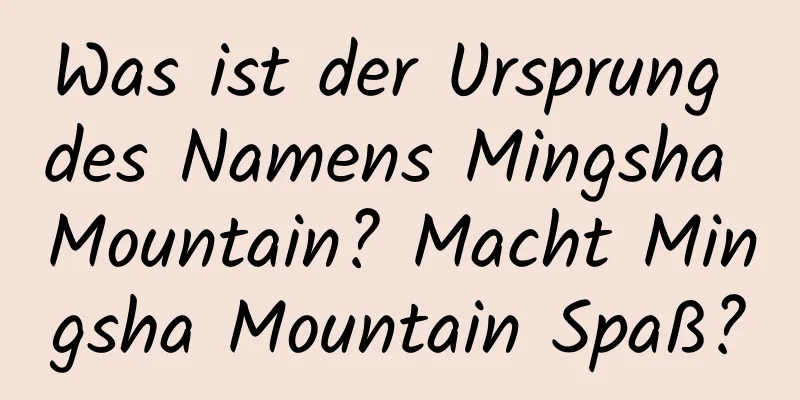 Was ist der Ursprung des Namens Mingsha Mountain? Macht Mingsha Mountain Spaß?