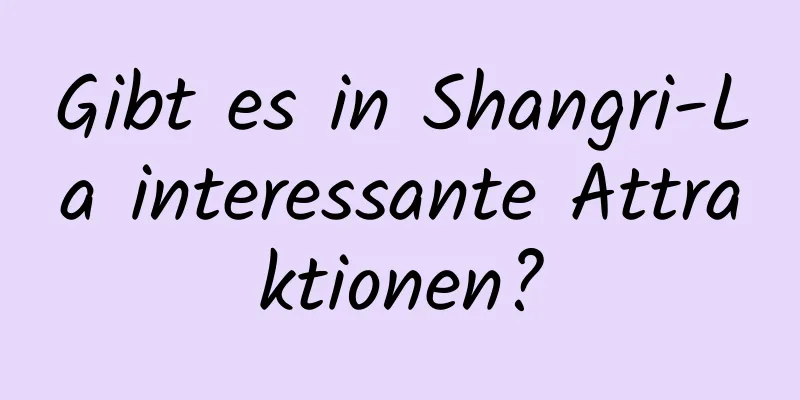 Gibt es in Shangri-La interessante Attraktionen?