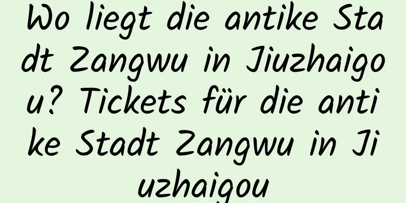 Wo liegt die antike Stadt Zangwu in Jiuzhaigou? Tickets für die antike Stadt Zangwu in Jiuzhaigou