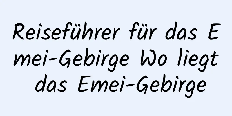 Reiseführer für das Emei-Gebirge Wo liegt das Emei-Gebirge