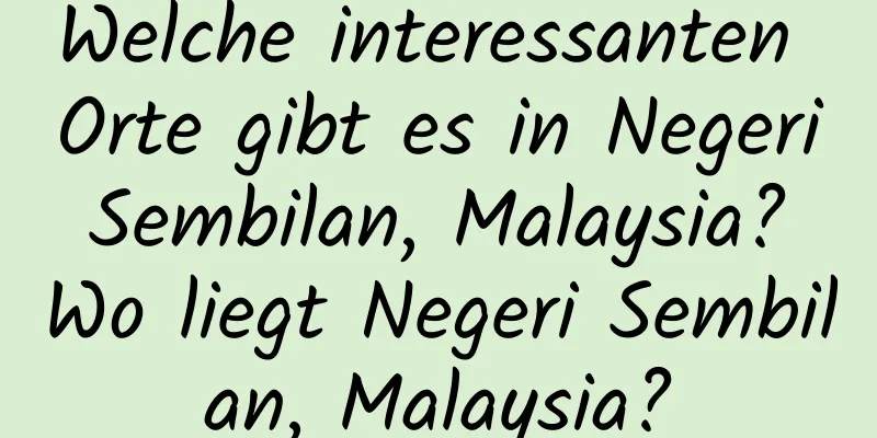 Welche interessanten Orte gibt es in Negeri Sembilan, Malaysia? Wo liegt Negeri Sembilan, Malaysia?