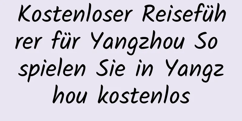 Kostenloser Reiseführer für Yangzhou So spielen Sie in Yangzhou kostenlos