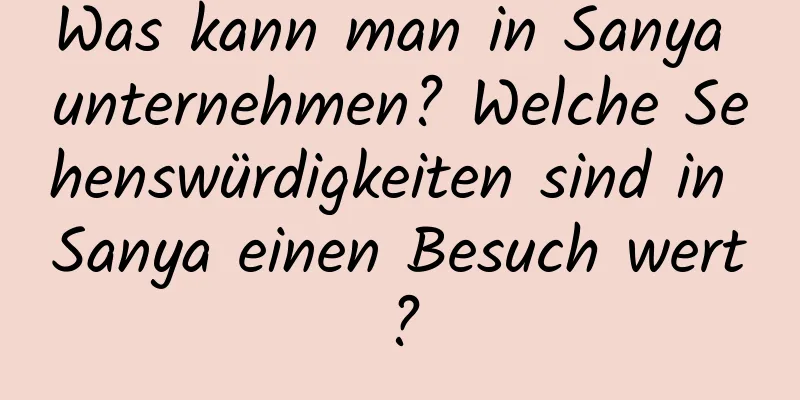 Was kann man in Sanya unternehmen? Welche Sehenswürdigkeiten sind in Sanya einen Besuch wert?