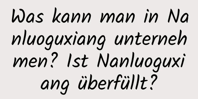 Was kann man in Nanluoguxiang unternehmen? Ist Nanluoguxiang überfüllt?