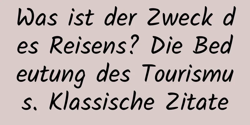 Was ist der Zweck des Reisens? Die Bedeutung des Tourismus. Klassische Zitate