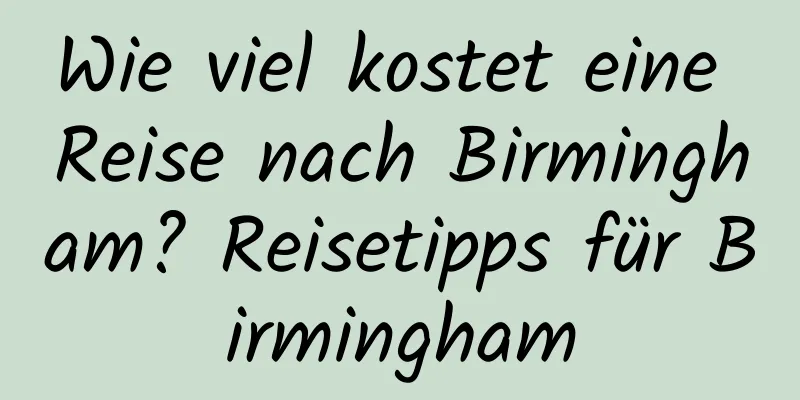 Wie viel kostet eine Reise nach Birmingham? Reisetipps für Birmingham