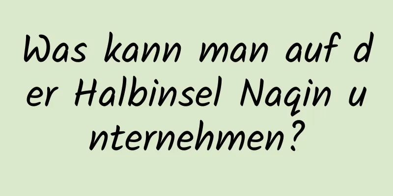 Was kann man auf der Halbinsel Naqin unternehmen?