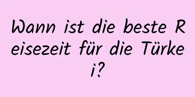 Wann ist die beste Reisezeit für die Türkei?