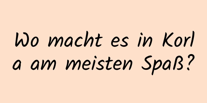 Wo macht es in Korla am meisten Spaß?