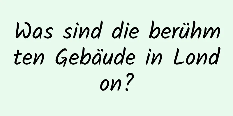 Was sind die berühmten Gebäude in London?