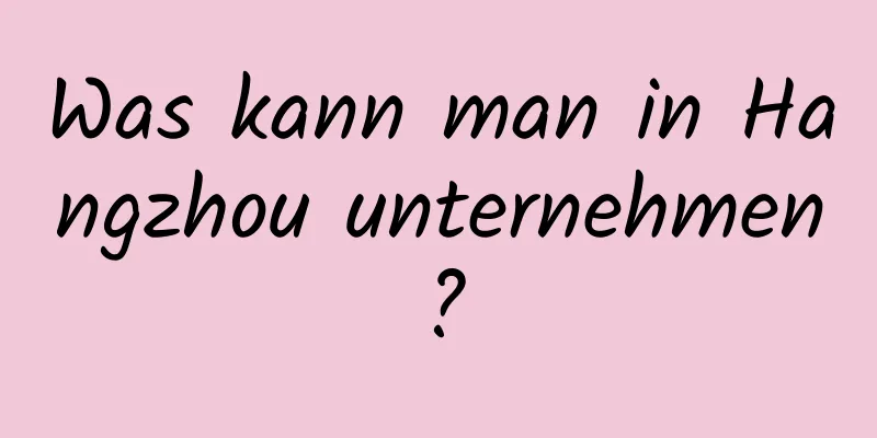 Was kann man in Hangzhou unternehmen?