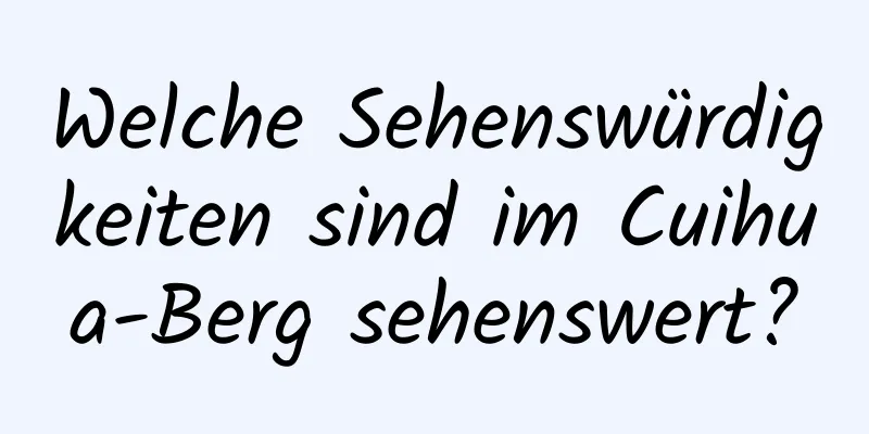 Welche Sehenswürdigkeiten sind im Cuihua-Berg sehenswert?