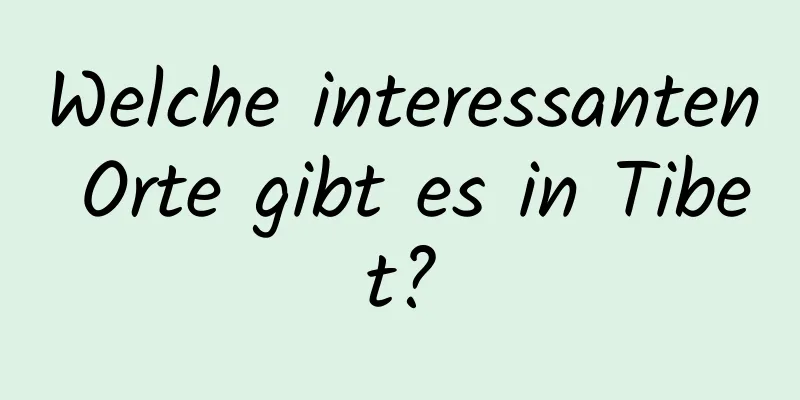 Welche interessanten Orte gibt es in Tibet?