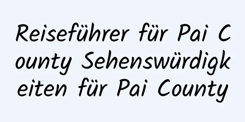 Reiseführer für Pai County Sehenswürdigkeiten für Pai County