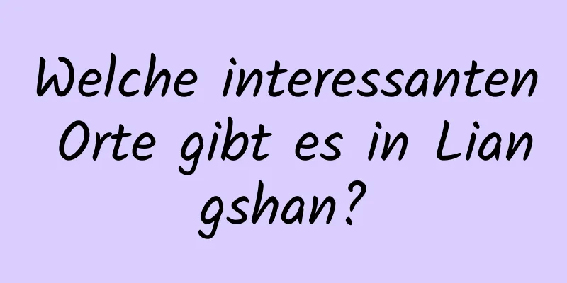 Welche interessanten Orte gibt es in Liangshan?