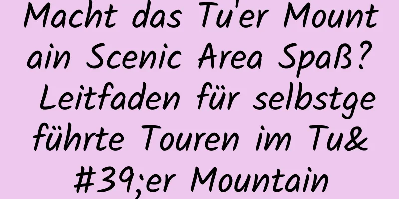 Macht das Tu'er Mountain Scenic Area Spaß? Leitfaden für selbstgeführte Touren im Tu'er Mountain