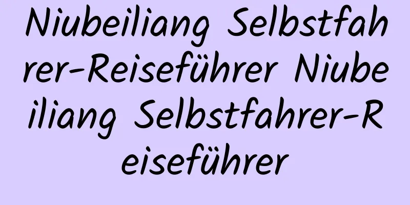 Niubeiliang Selbstfahrer-Reiseführer Niubeiliang Selbstfahrer-Reiseführer