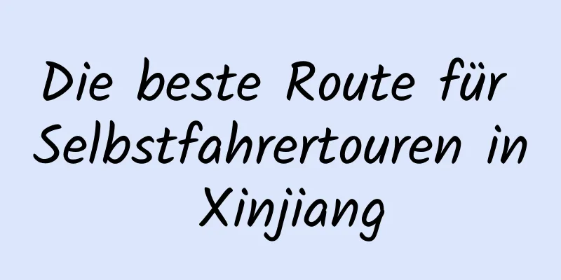 Die beste Route für Selbstfahrertouren in Xinjiang