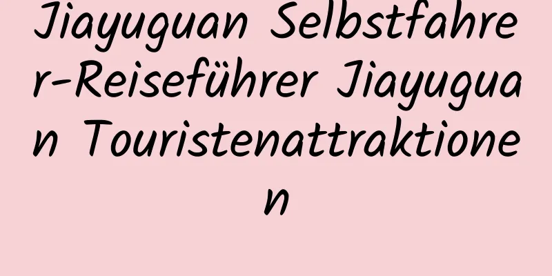 Jiayuguan Selbstfahrer-Reiseführer Jiayuguan Touristenattraktionen