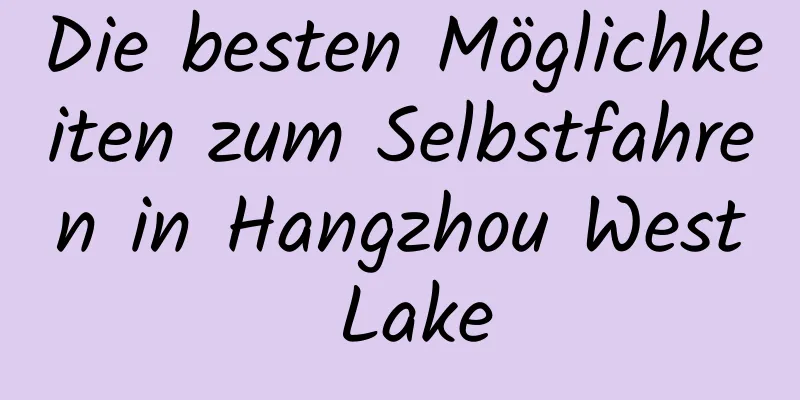 Die besten Möglichkeiten zum Selbstfahren in Hangzhou West Lake