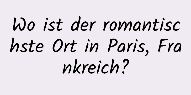 Wo ist der romantischste Ort in Paris, Frankreich?