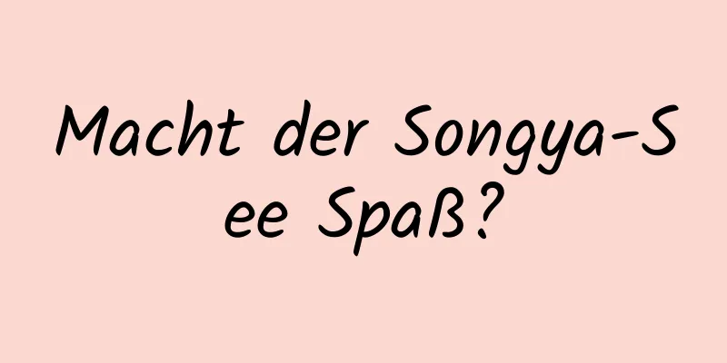 Macht der Songya-See Spaß?