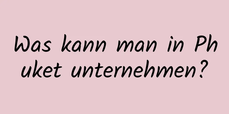 Was kann man in Phuket unternehmen?