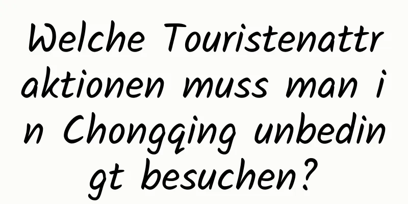 Welche Touristenattraktionen muss man in Chongqing unbedingt besuchen?