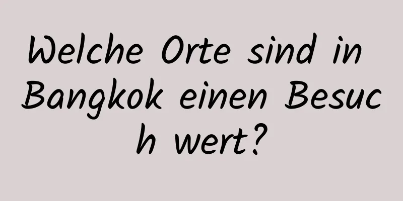 Welche Orte sind in Bangkok einen Besuch wert?