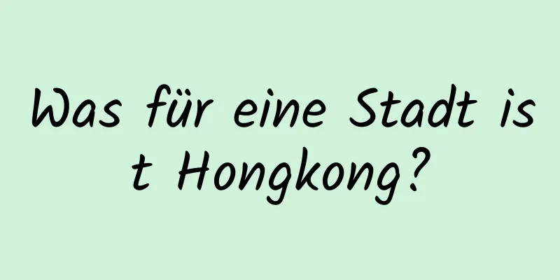 Was für eine Stadt ist Hongkong?