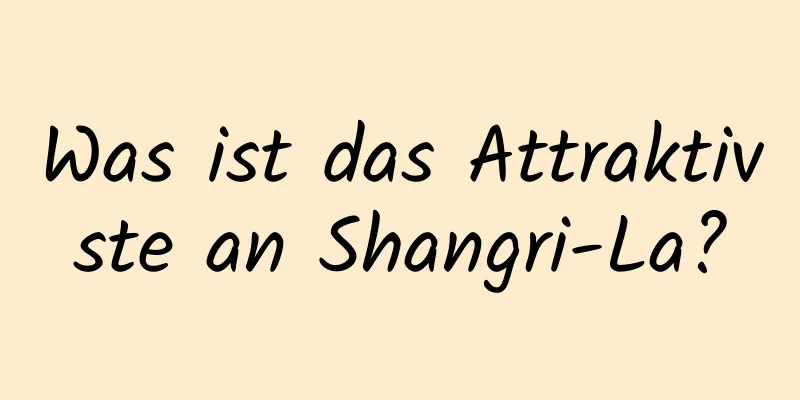 Was ist das Attraktivste an Shangri-La?