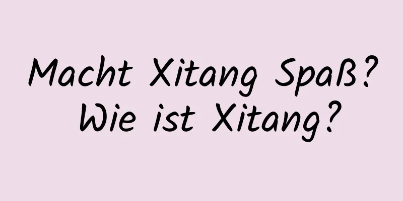 Macht Xitang Spaß? Wie ist Xitang?