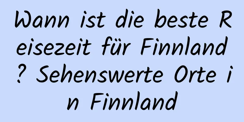 Wann ist die beste Reisezeit für Finnland? Sehenswerte Orte in Finnland