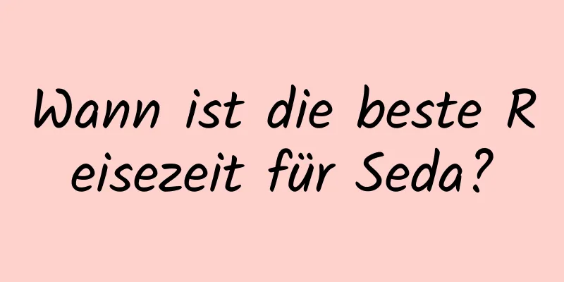 Wann ist die beste Reisezeit für Seda?